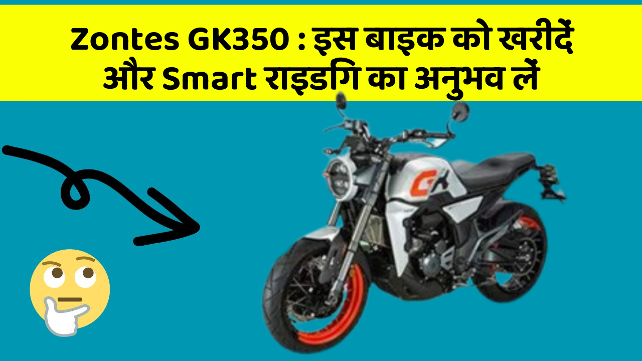 Zontes GK350 : इस बाइक को खरीदें और Smart राइडिंग का अनुभव लें