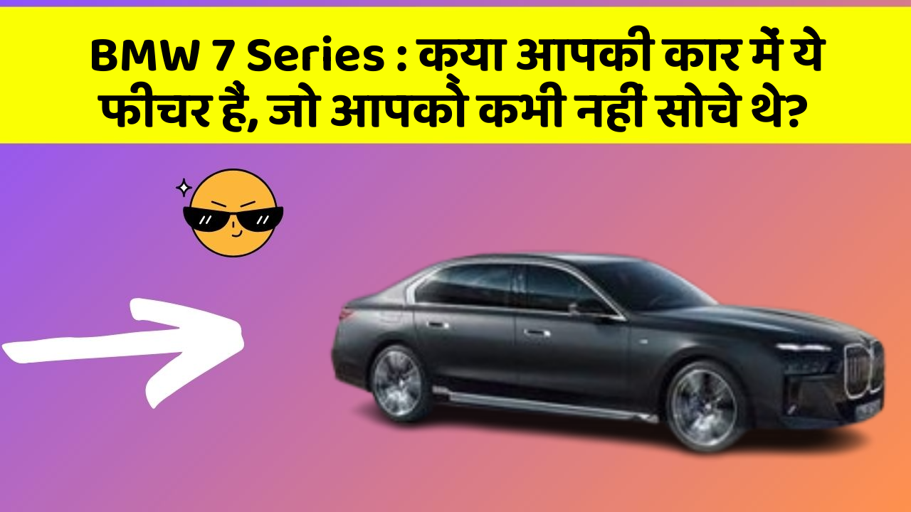 BMW 7 Series: क्या आपकी कार में ये फीचर हैं, जो आपको कभी नहीं सोचे थे?