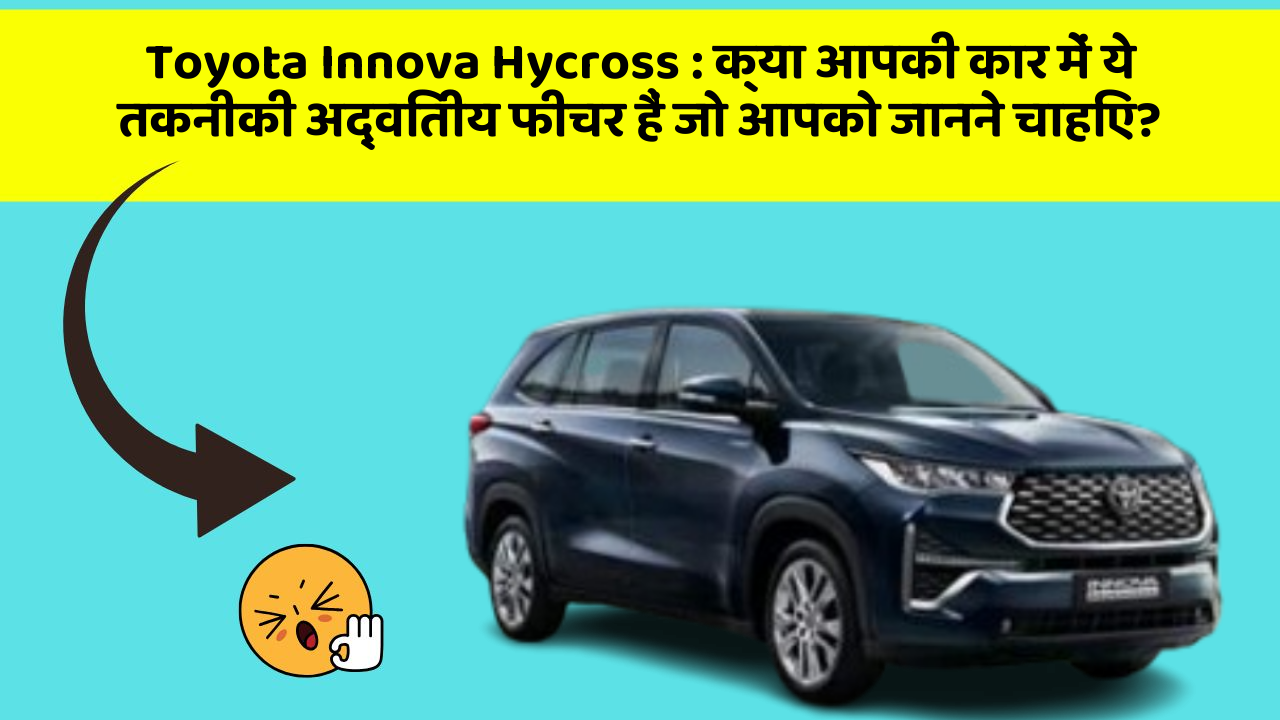 Toyota Innova Hycross: क्या आपकी कार में ये तकनीकी अद्वितीय फीचर हैं जो आपको जानने चाहिए?