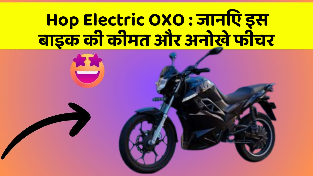 Hop Electric OXO: जानिए इस बाइक की कीमत और अनोखे फीचर