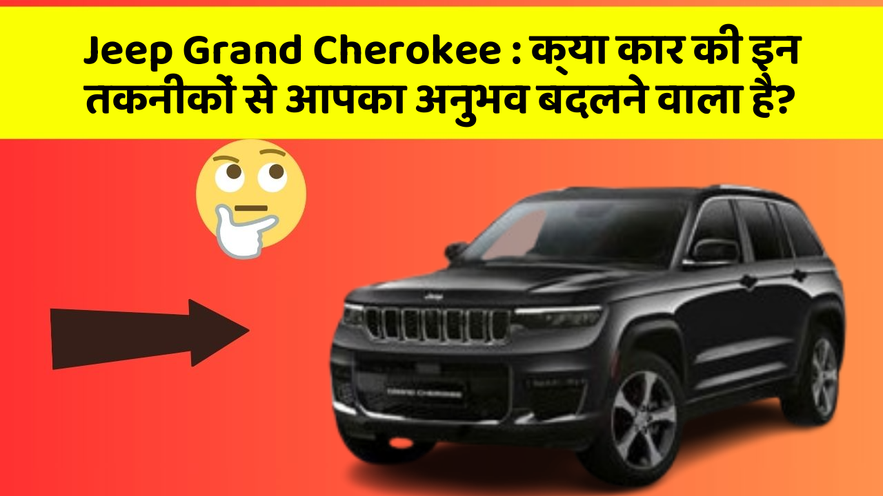 Jeep Grand Cherokee: क्या कार की इन तकनीकों से आपका अनुभव बदलने वाला है?