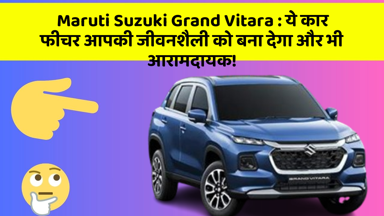 Maruti Suzuki Grand Vitara: ये कार फीचर आपकी जीवनशैली को बना देगा और भी आरामदायक!