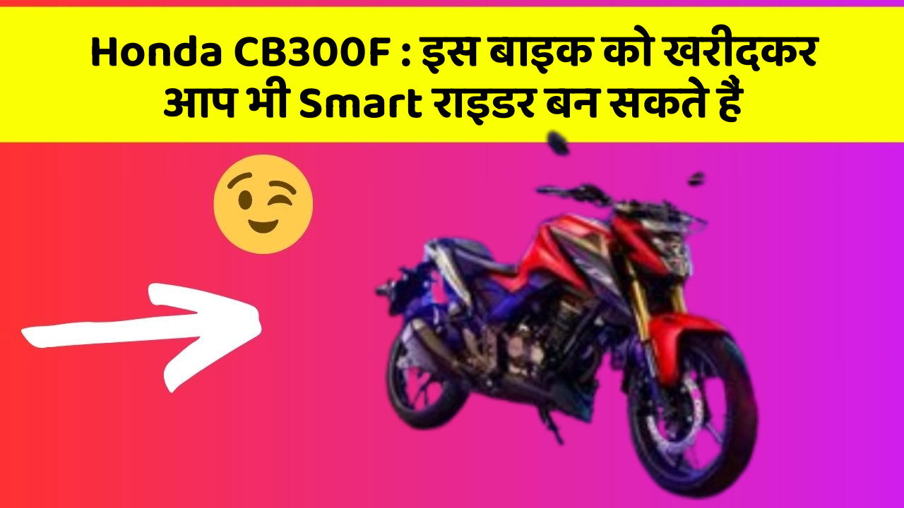 Honda CB300F : इस बाइक को खरीदकर आप भी Smart राइडर बन सकते हैं