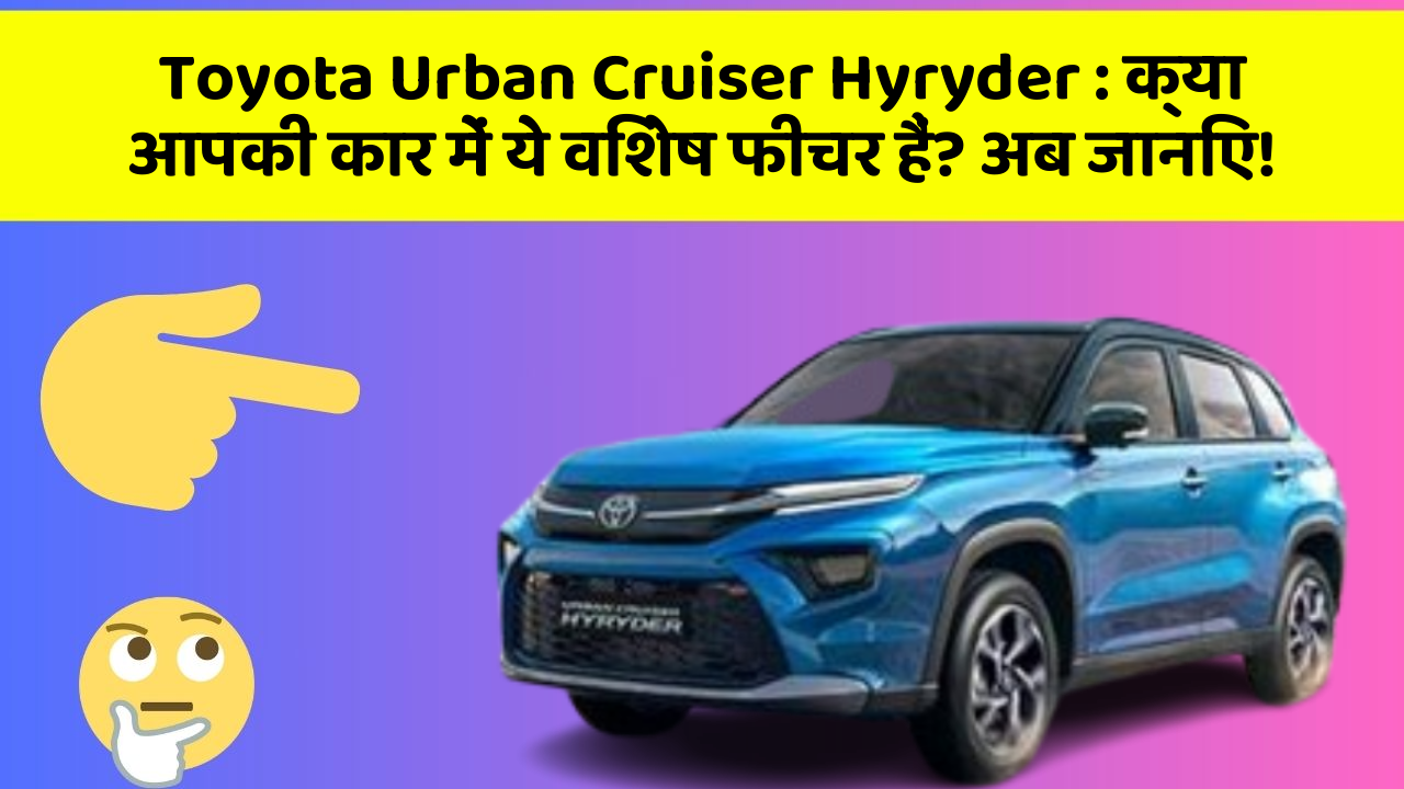 Toyota Urban Cruiser Hyryder: क्या आपकी कार में ये विशेष फीचर हैं? अब जानिए!