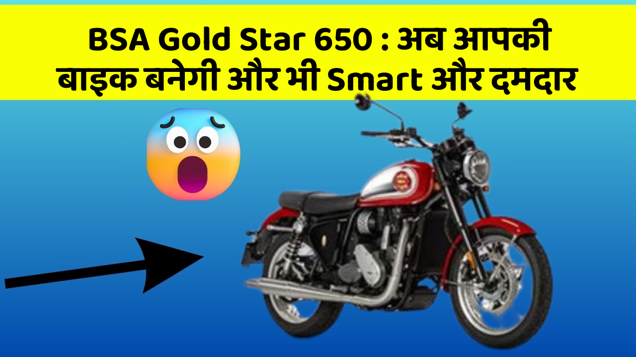 BSA Gold Star 650 : अब आपकी बाइक बनेगी और भी Smart और दमदार