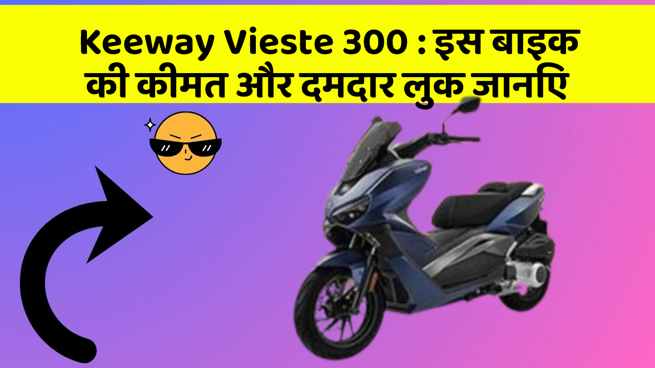 Keeway Vieste 300 : इस बाइक की कीमत और दमदार लुक जानिए