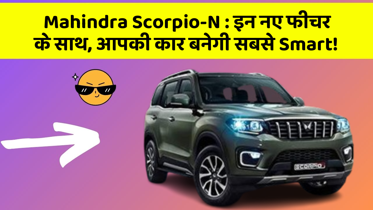 Mahindra Scorpio-N: इन नए फीचर के साथ, आपकी कार बनेगी सबसे Smart!