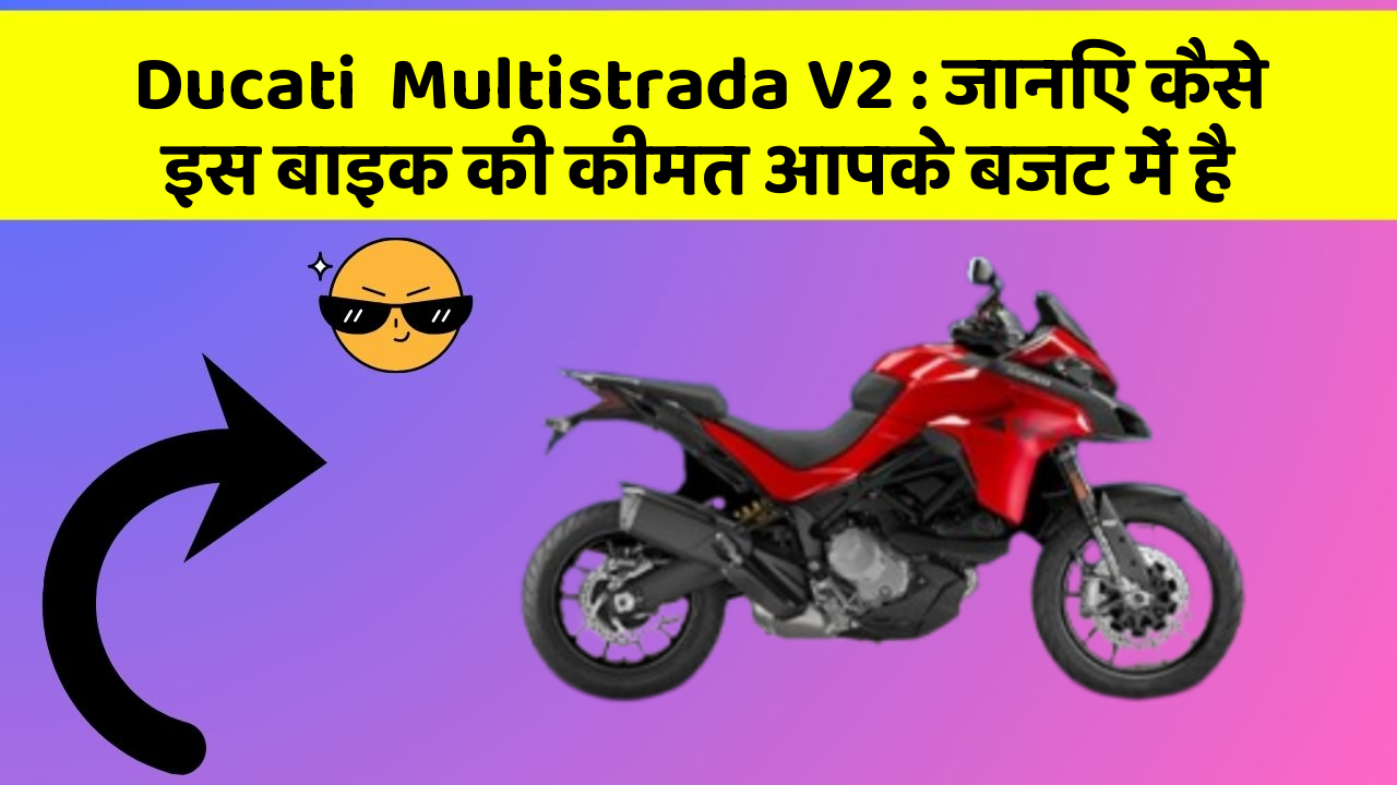 Ducati  Multistrada V2: जानिए कैसे इस बाइक की कीमत आपके बजट में है