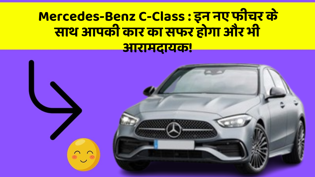 Mercedes-Benz C-Class: इन नए फीचर के साथ आपकी कार का सफर होगा और भी आरामदायक!