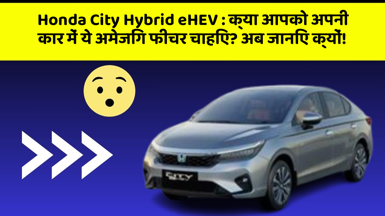 Honda City Hybrid eHEV: क्या आपको अपनी कार में ये अमेजिंग फीचर चाहिए? अब जानिए क्यों!