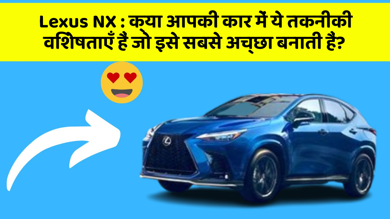 Lexus NX: क्या आपकी कार में ये तकनीकी विशेषताएँ हैं जो इसे सबसे अच्छा बनाती हैं?