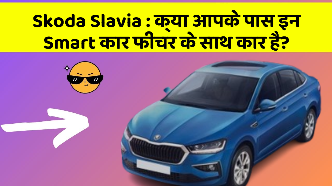 Skoda Slavia: क्या आपके पास इन Smart कार फीचर के साथ कार है?