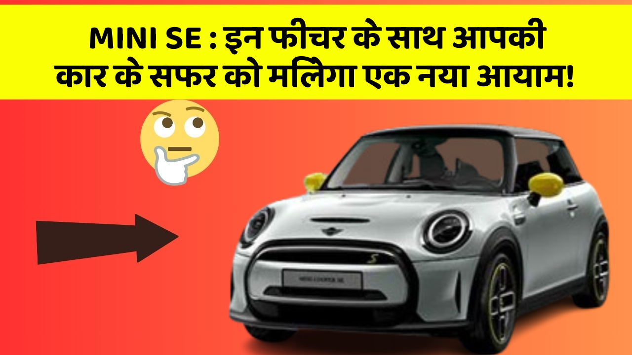 MINI SE : इन फीचर के साथ आपकी कार के सफर को मिलेगा एक नया आयाम!