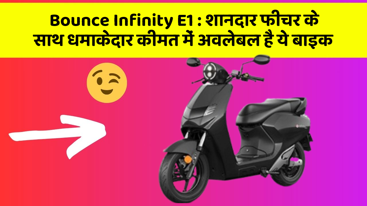 Bounce Infinity E1: शानदार फीचर के साथ धमाकेदार कीमत में अवलेबल है ये बाइक