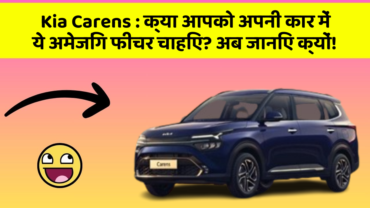 Kia Carens: क्या आपको अपनी कार में ये अमेजिंग फीचर चाहिए? अब जानिए क्यों!
