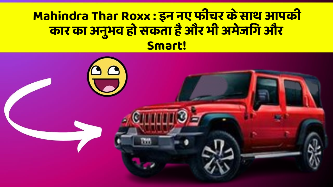 Mahindra Thar Roxx : इन नए फीचर के साथ आपकी कार का अनुभव हो सकता है और भी अमेजिंग और Smart!