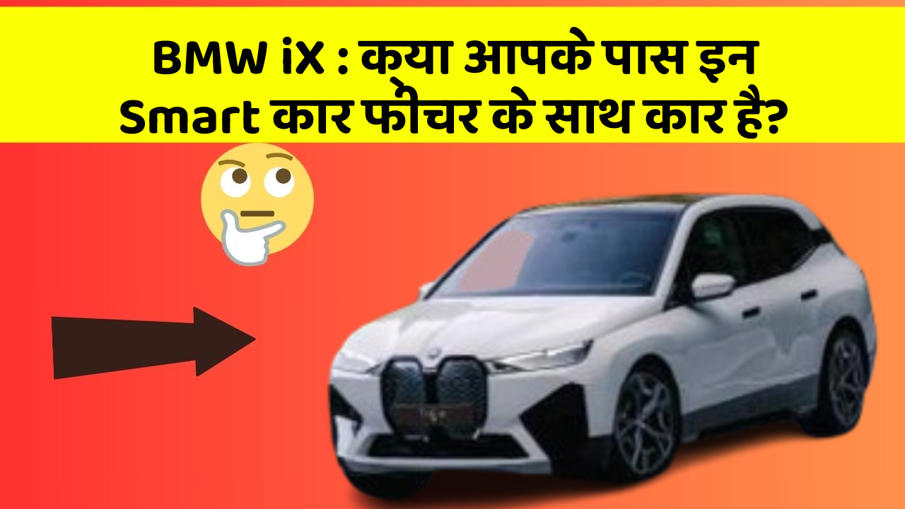 BMW iX : क्या आपके पास इन Smart कार फीचर के साथ कार है?