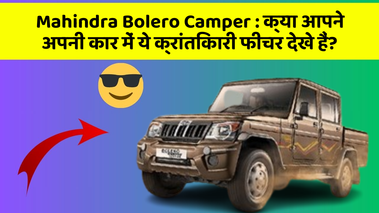 Mahindra Bolero Camper: क्या आपने अपनी कार में ये क्रांतिकारी फीचर देखे हैं?