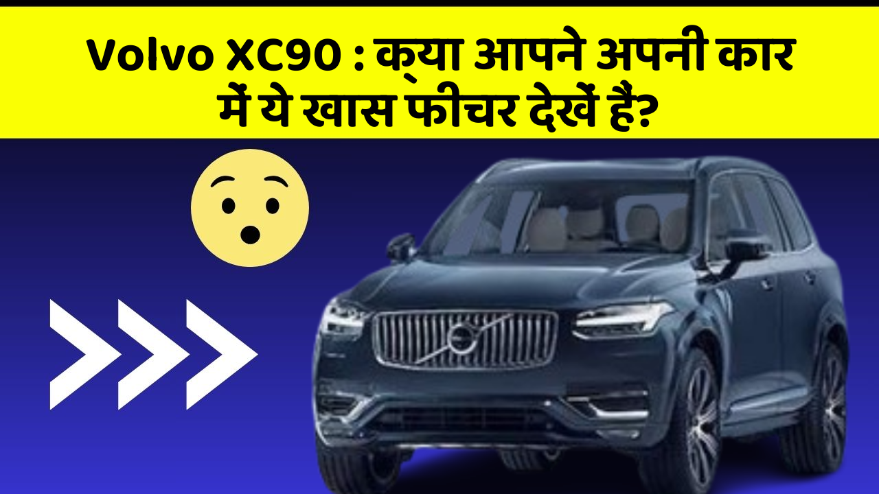 Volvo XC90 : क्या आपने अपनी कार में ये खास फीचर देखें हैं?