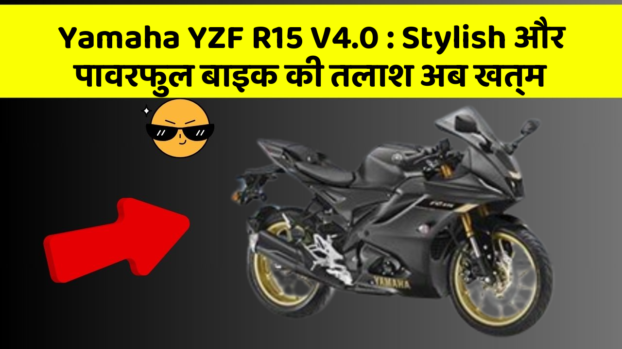 Yamaha YZF R15 V4.0: Stylish और पावरफुल बाइक की तलाश अब खत्म