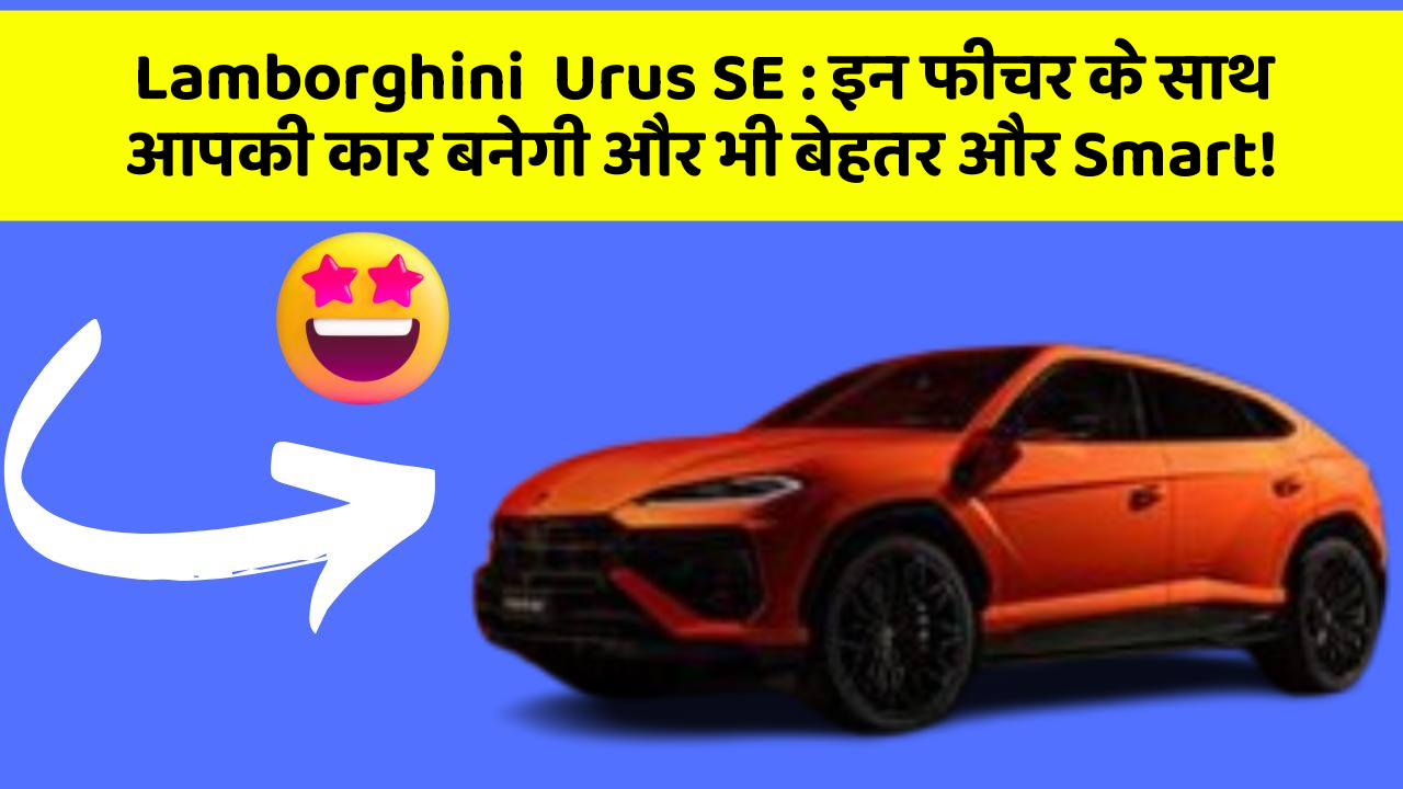 Lamborghini  Urus SE: इन फीचर के साथ आपकी कार बनेगी और भी बेहतर और Smart!