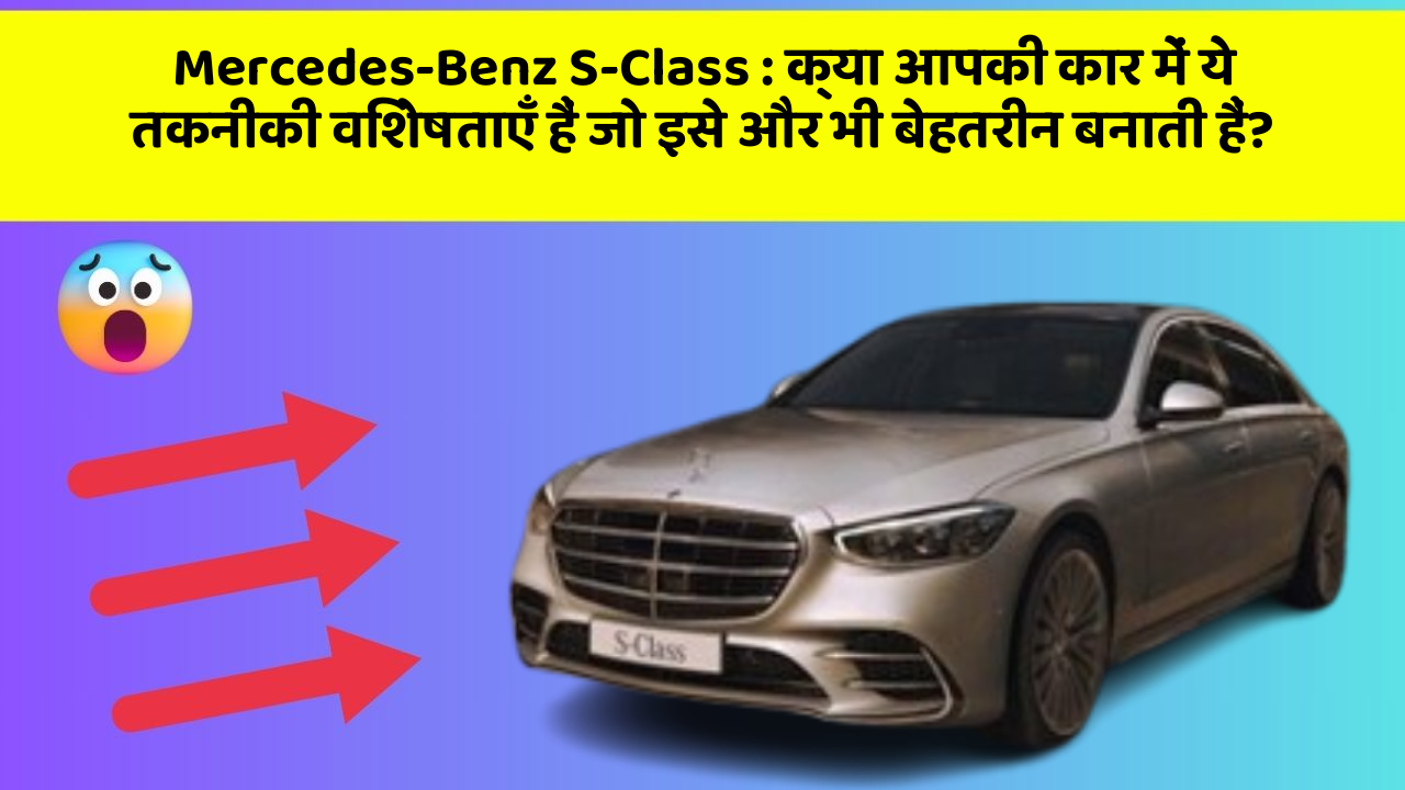Mercedes-Benz S-Class : क्या आपकी कार में ये तकनीकी विशेषताएँ हैं जो इसे और भी बेहतरीन बनाती हैं?