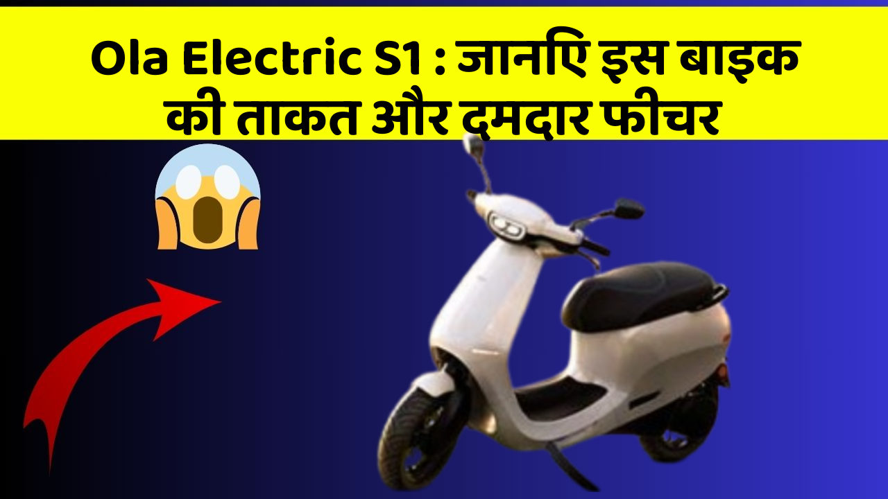 Ola Electric S1: जानिए इस बाइक की ताकत और दमदार फीचर