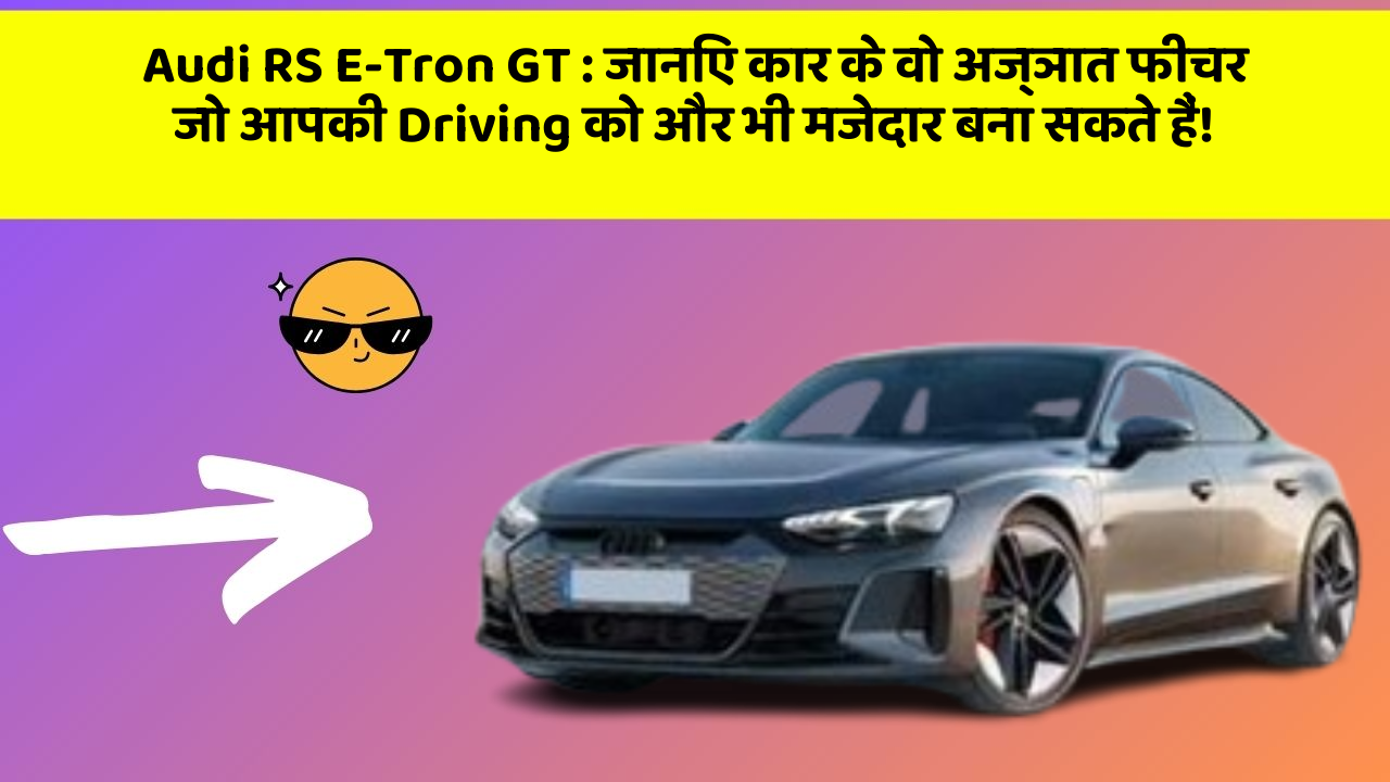 Audi RS E-Tron GT: जानिए कार के वो अज्ञात फीचर जो आपकी Driving को और भी मजेदार बना सकते हैं!