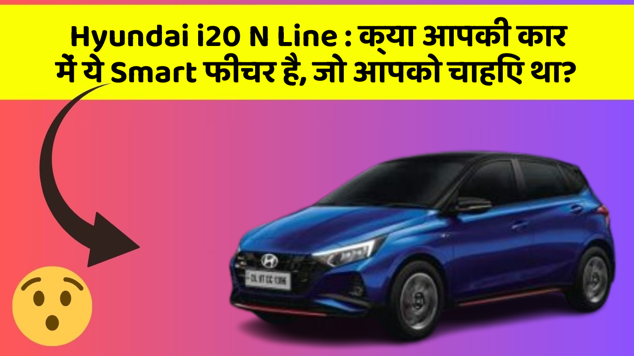 Hyundai i20 N Line: क्या आपकी कार में ये Smart फीचर है, जो आपको चाहिए था?