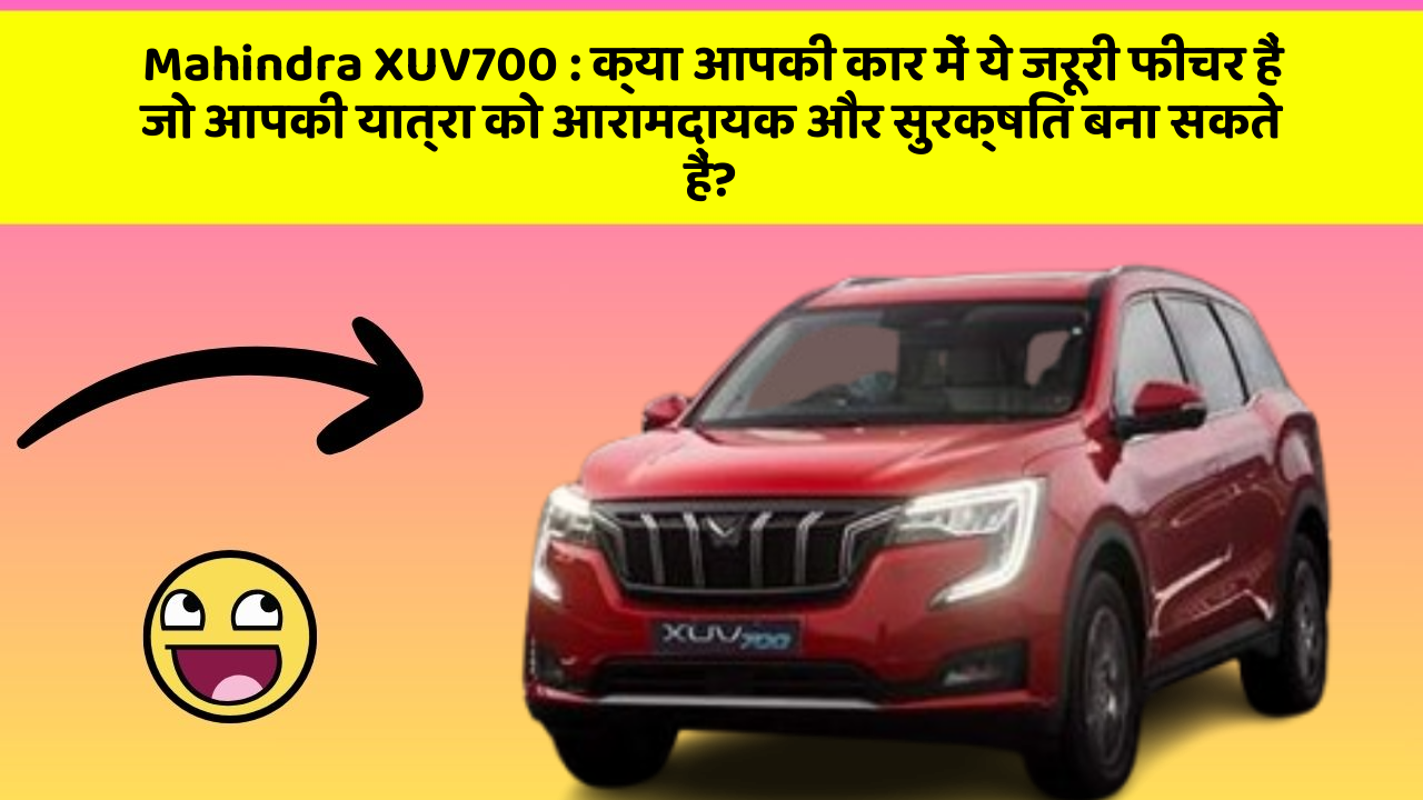 Mahindra XUV700: क्या आपकी कार में ये जरूरी फीचर हैं जो आपकी यात्रा को आरामदायक और सुरक्षित बना सकते हैं?