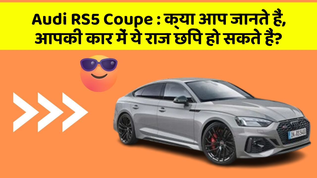 Audi RS5 Coupe: क्या आप जानते हैं, आपकी कार में ये राज छिपे हो सकते हैं?