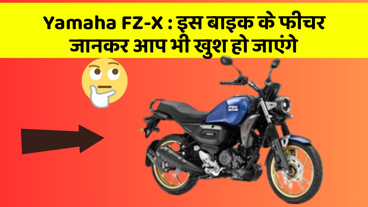 Yamaha FZ-X : इस बाइक के फीचर जानकर आप भी खुश हो जाएंगे