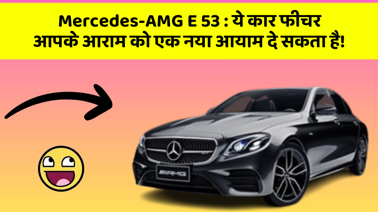 Mercedes-AMG E 53: ये कार फीचर आपके आराम को एक नया आयाम दे सकता है!