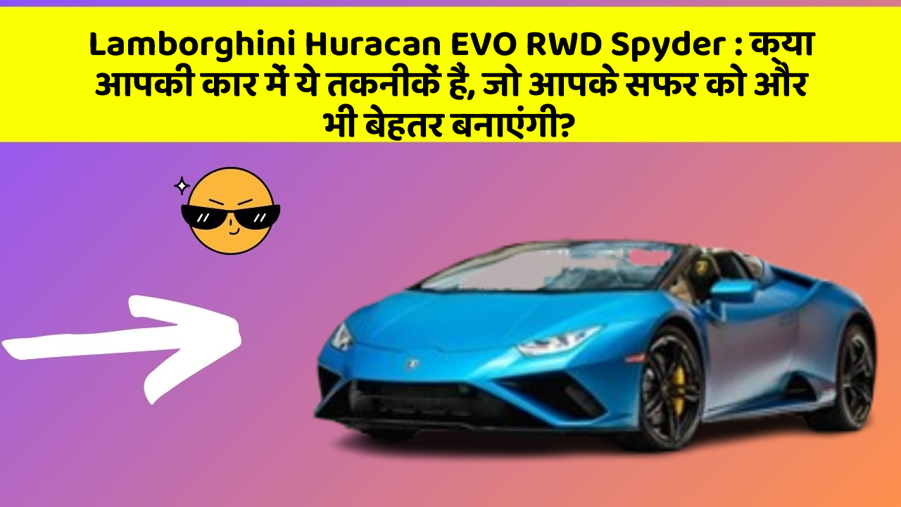 Lamborghini Huracan EVO RWD Spyder: क्या आपकी कार में ये तकनीकें हैं, जो आपके सफर को और भी बेहतर बनाएंगी?