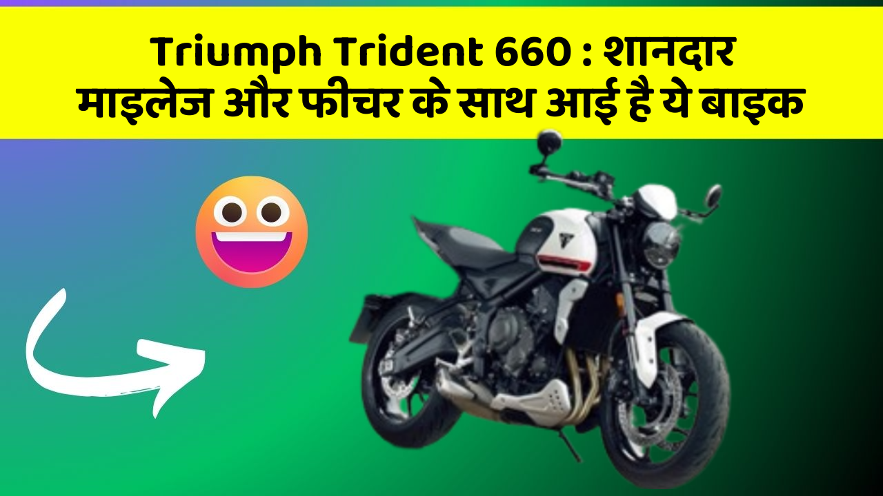 Triumph Trident 660 : शानदार माइलेज और फीचर के साथ आई है ये बाइक