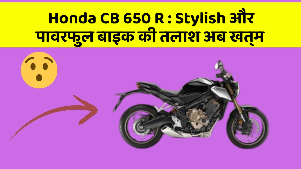 Honda CB 650 R: Stylish और पावरफुल बाइक की तलाश अब खत्म
