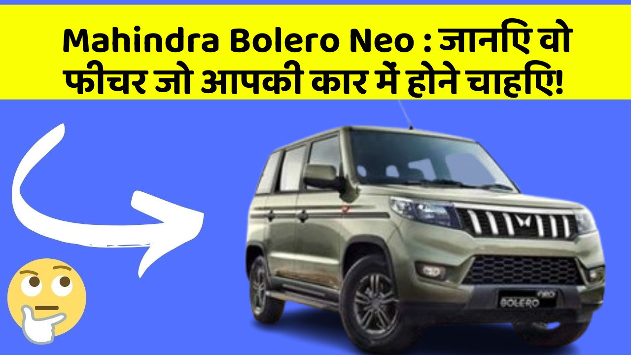 Mahindra Bolero Neo: जानिए वो फीचर जो आपकी कार में होने चाहिए!