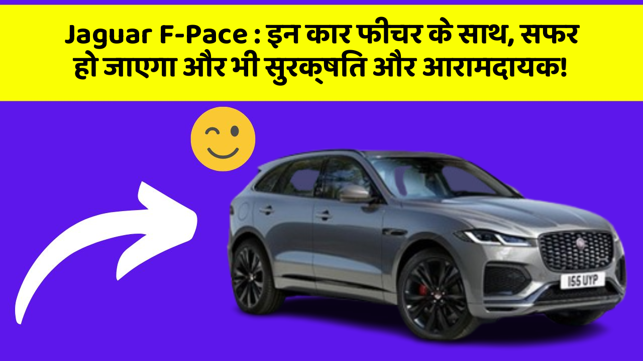Jaguar F-Pace: इन कार फीचर के साथ, सफर हो जाएगा और भी सुरक्षित और आरामदायक!
