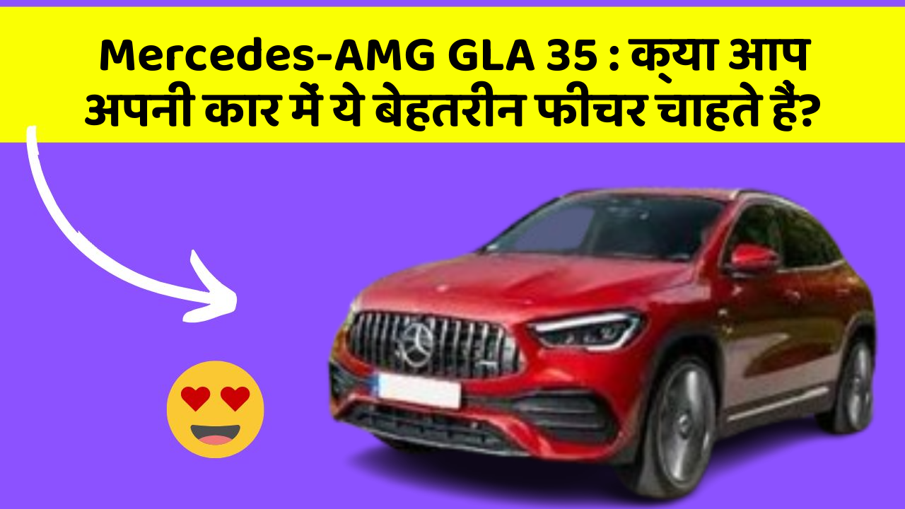 Mercedes-AMG GLA 35: क्या आप अपनी कार में ये बेहतरीन फीचर चाहते हैं?
