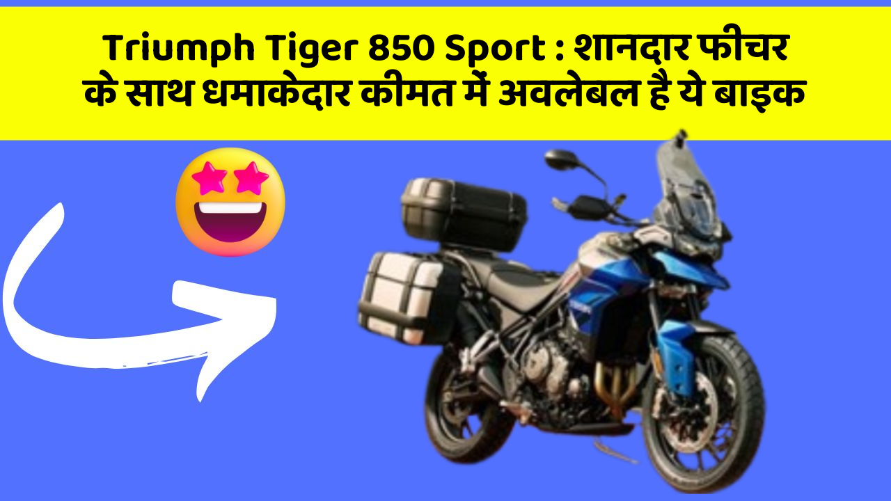 Triumph Tiger 850 Sport: शानदार फीचर के साथ धमाकेदार कीमत में अवलेबल है ये बाइक