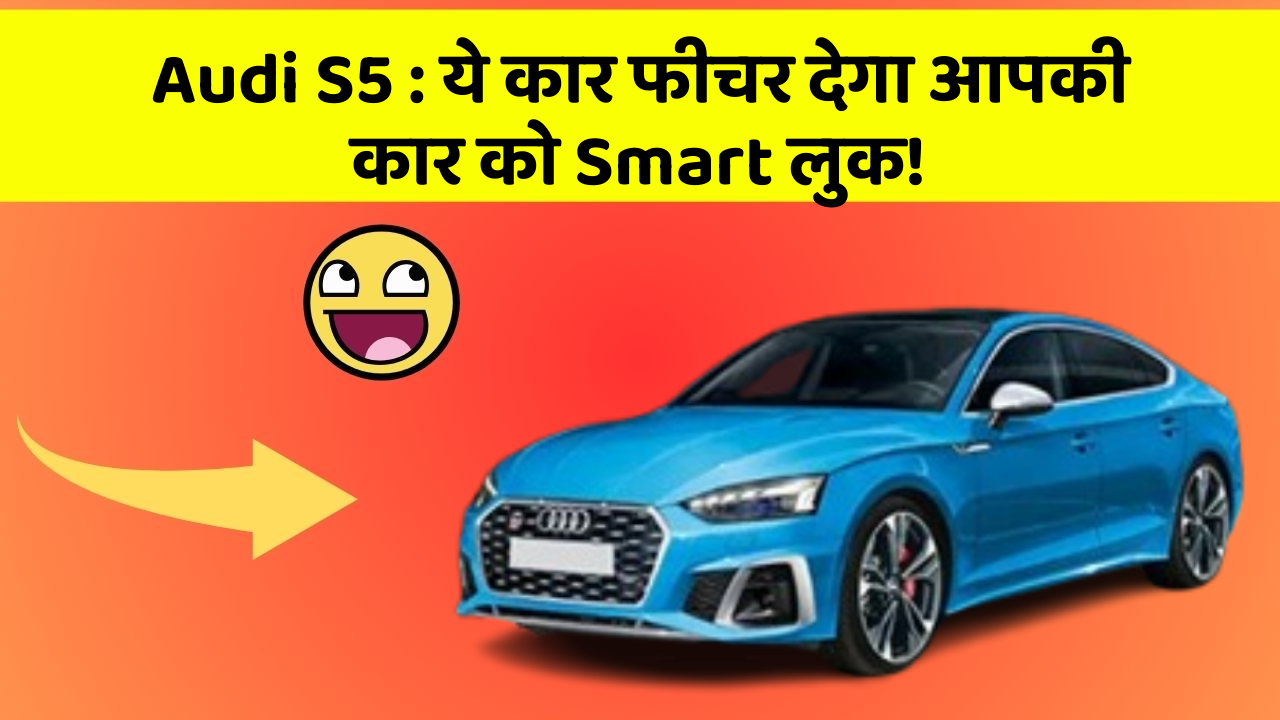 Audi S5: ये कार फीचर देगा आपकी कार को Smart लुक!