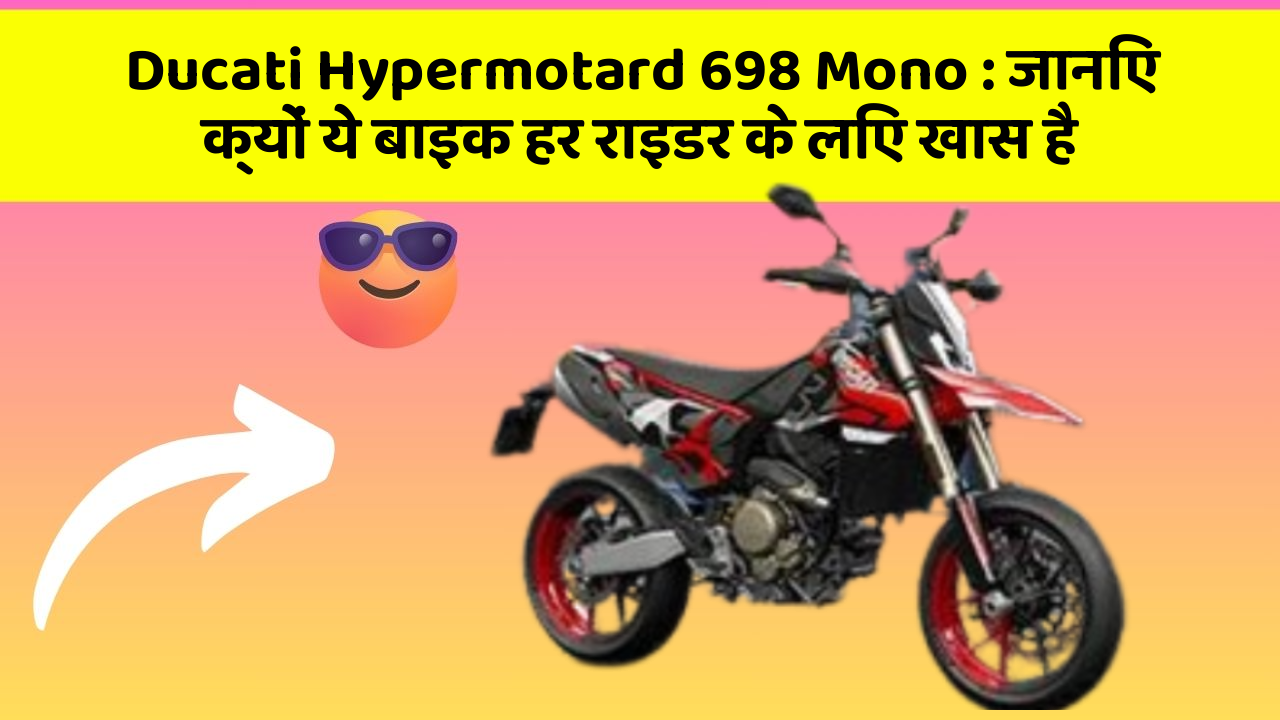 Ducati Hypermotard 698 Mono: जानिए क्यों ये बाइक हर राइडर के लिए खास है