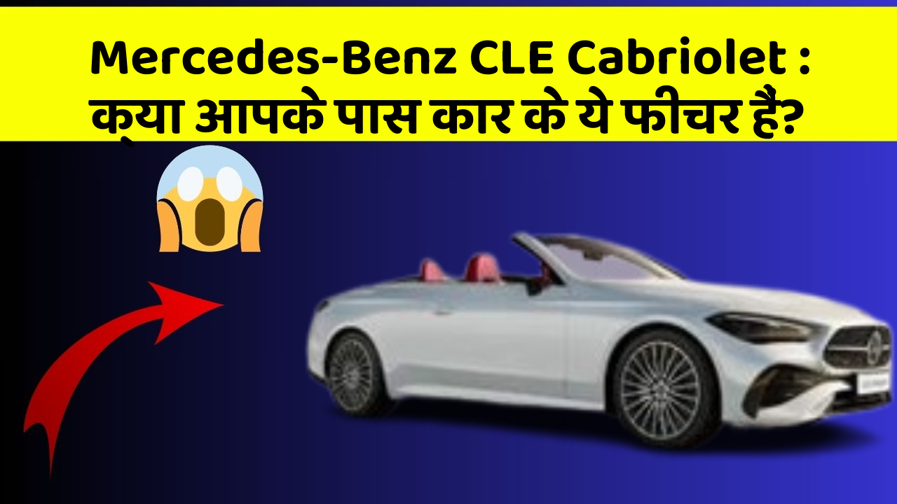 Mercedes-Benz CLE Cabriolet: क्या आपके पास कार के ये फीचर हैं?