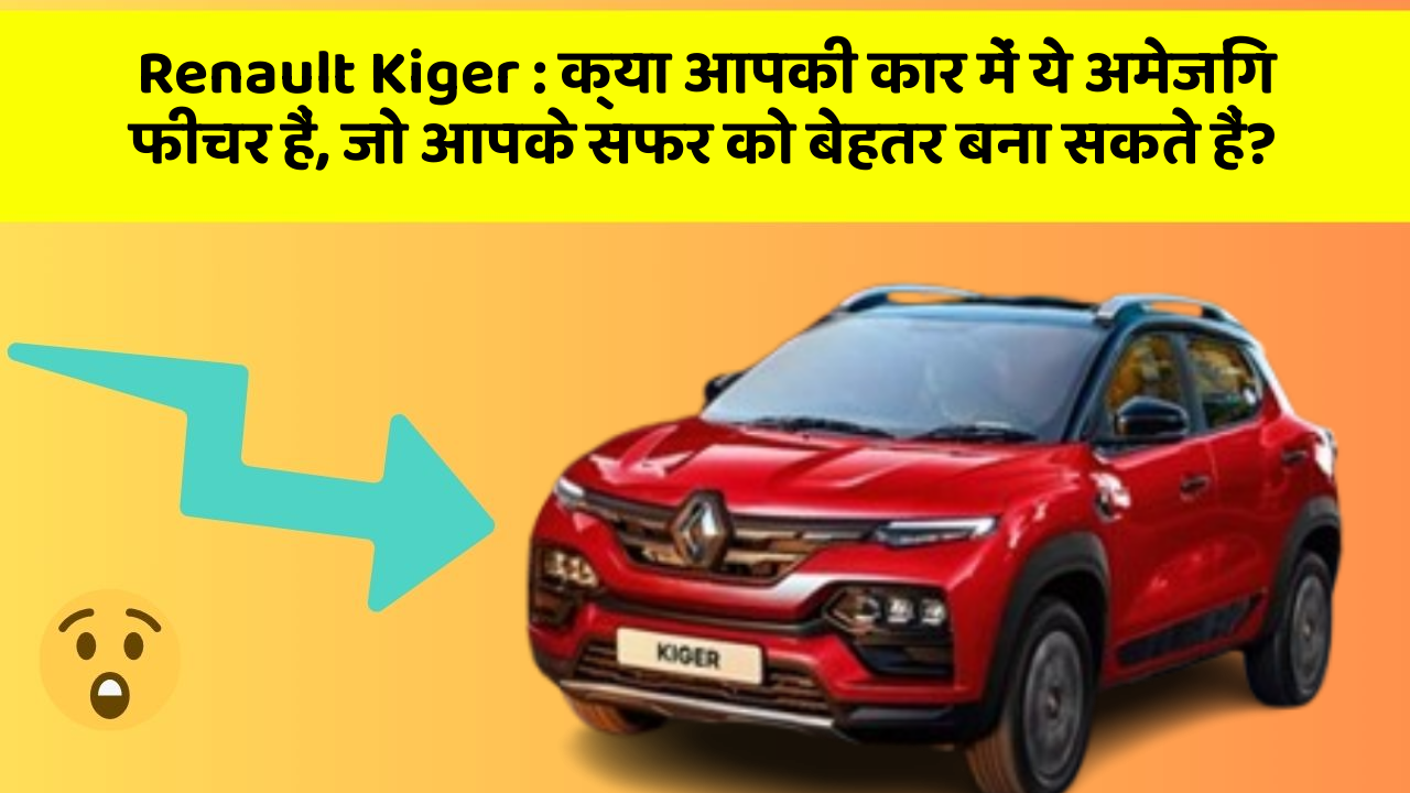Renault Kiger : क्या आपकी कार में ये अमेजिंग फीचर हैं, जो आपके सफर को बेहतर बना सकते हैं?