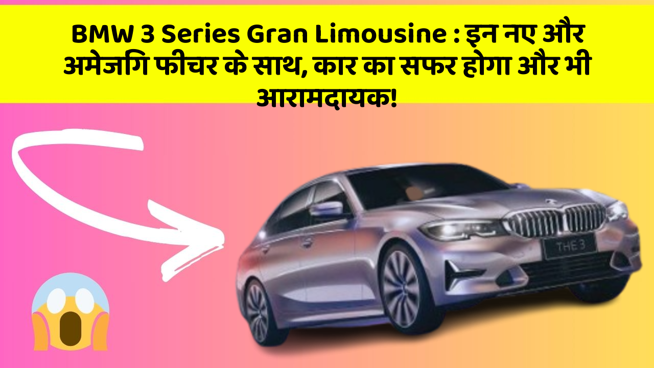 BMW 3 Series Gran Limousine: इन नए और अमेजिंग फीचर के साथ, कार का सफर होगा और भी आरामदायक!