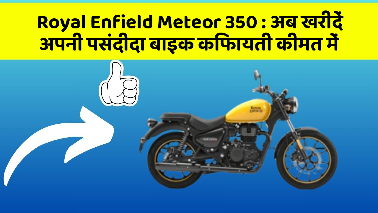 Royal Enfield Meteor 350: अब खरीदें अपनी पसंदीदा बाइक किफायती कीमत में