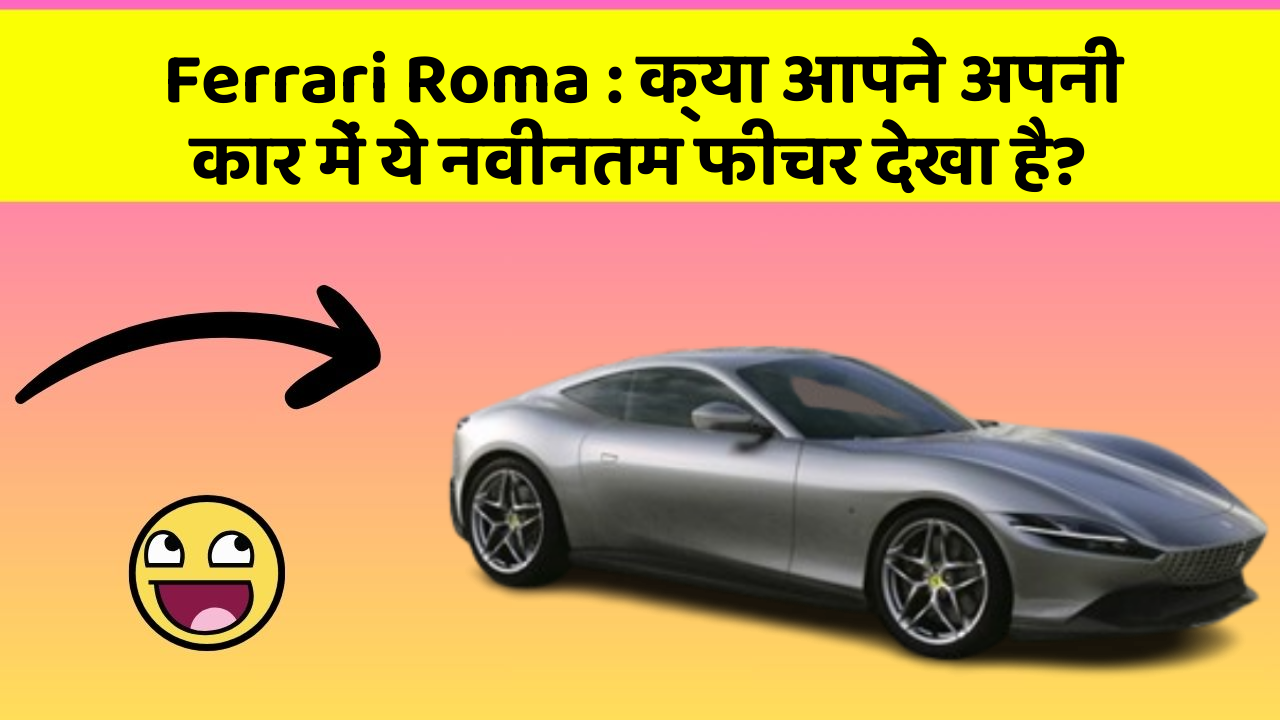 Ferrari Roma: क्या आपने अपनी कार में ये नवीनतम फीचर देखा है?