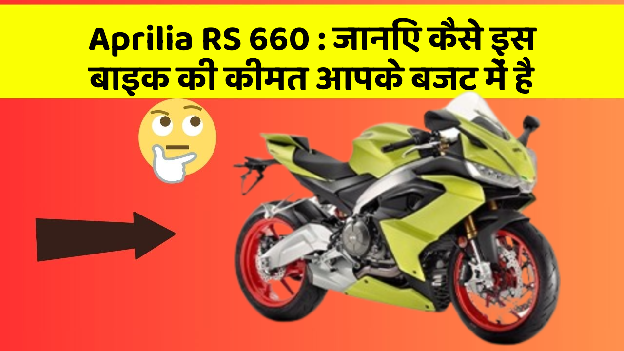 Aprilia RS 660 : जानिए कैसे इस बाइक की कीमत आपके बजट में है