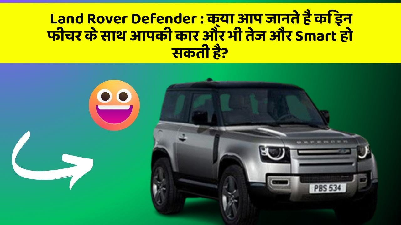 Land Rover Defender: क्या आप जानते हैं कि इन फीचर के साथ आपकी कार और भी तेज और Smart हो सकती है?