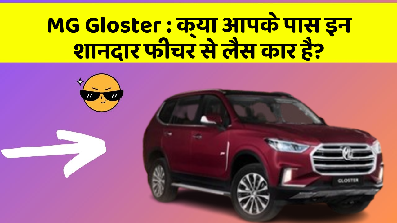 MG Gloster : क्या आपके पास इन शानदार फीचर से लैस कार है?
